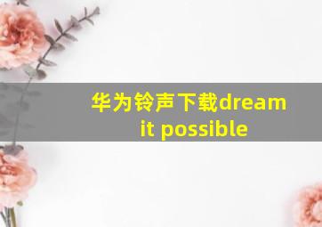 华为铃声下载dream it possible